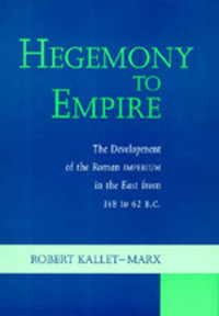 Robert Kallet-Marx — Hegemony to Empire - The Development of the Roman Imperium in the East from 148 to 62 BC