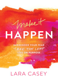 Lara Casey — Make It Happen: Surrender Your Fear, Take the Leap, Live on Purpose