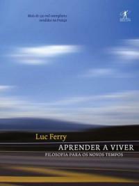 Luc Ferry — Aprender a Viver. Filosofia para os novos tempos