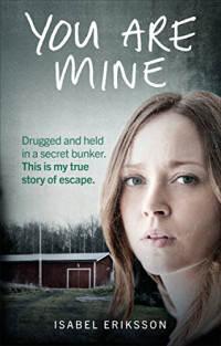 Isabel Eriksson — You Are Mine: My horrifying true story of being kidnapped by an evil doctor and held captive as a sex slave