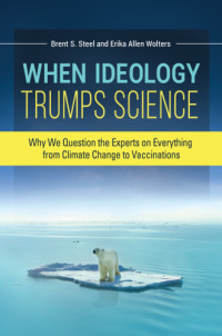 Brent S. Steel, Erika Allen Wolters — When Ideology Trumps Science: Why We Question the Experts on Everything from Climate Change to Vaccinations