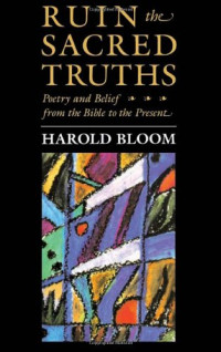 Bloom, Harold — Ruin the sacred truths : poetry and belief from the Bible to the present