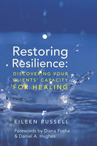 Eileen Russell, Diana Fosha PhD, Daniel A. Hughes — Restoring resilience : discovering your clients' capacity for healing