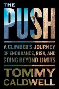 Tommy Caldwell — The Push: A Climber’s Journey of Endurance, Risk, and Going Beyond Limits