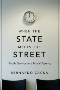 Bernardo Zacka — When the State Meets the Street: Public Service and Moral Agency