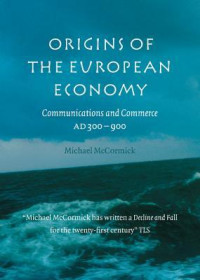 Michael McCormick — Origins of the European Economy: Communications and Commerce A.D. 300-900