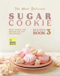 White, Brian — The Most Delicious Sugar Cookie Recipes BOOK 3