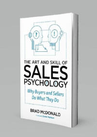 Brad McDonald — The Art and Skill of Sales Psychology - Why Buyers and Sellers Do What They Do