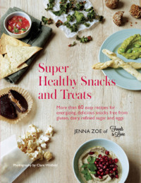 Jenna Zoe — Super healthy snacks and treats : more than 60 easy recipes for energizing, delicious snacks free from gluten, dairy, refined sugar and eggs