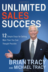 Brian Tracy, Michael Tracy — Unlimited Sales Success: 12 Simple Steps for Selling More Than You Ever Thought Possible