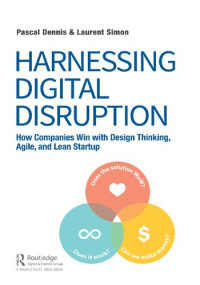 Pascal Dennis, Laurent Simon — Harnessing Digital Disruption: How Companies Win with Design Thinking, Agile, and Lean Startup