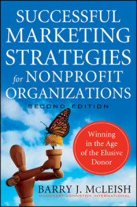Barry McLeish(auth.) — Successful Marketing Strategies for Nonprofit Organizations: Winning in the Age of the Elusive Donor, Second Edition