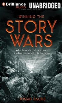 Jonah Sachs — Winning the Story Wars: Why Those Who Tell - and Live - the Best Stories Will Rule the Future