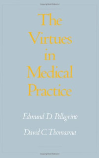 Edmund D. Pellegrino, David C. Thomasma — Virtues in Medical Practice