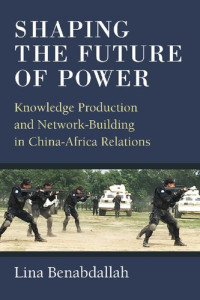 Lina Benabdallah — Shaping the Future of Power : Knowledge production and network-building in China-Africa relations