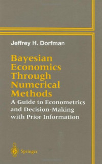 Jeffrey H. Dorfman — Bayesian Economics Through Numerical Methods: A Guide to Econometrics and Decision-Making with Prior Information