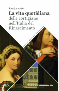 Paul Larivaille — La vita quotidiana delle cortigiane dell’Italia del Rinascimento