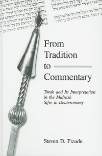 Steven D. Fraade — From Tradition to Commentary: Torah and Its Interpretation in the Midrash Sifre to Deuteronomy