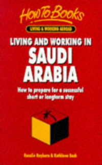 Rosalie Rayburn, Kathleen Bush — Living, Working in Saudi Arabia - How to Prepare for a Successful Short or Longterm Stay (Living, Working Abroad)