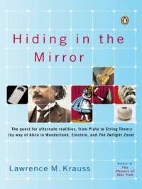 Lawrence Krauss — Hiding in the Mirror - The Quest for Alternate Realities, from Plato to String Theory (by way of Alice in Wonderland, Einstein, and The Twilight Zone)