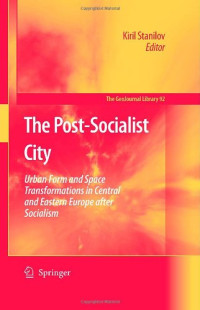 Kiril Stanilov — The Post-Socialist City: Urban Form and Space Transformations in Central and Eastern Europe after Socialism (GeoJournal Library)