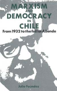 Julio Faúndez — Marxism and Democracy in Chile: From 1932 to the Fall of Allende