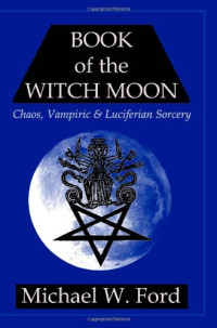Michael W. Ford — Book of the Witch Moon: Chaos, Vampiric & Luciferian Sorcery, The Choronzon Edition
