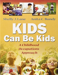 Shelly J Lane PhD  OTR  FAOTA, Anita C. Bundy ScD  OTR  FAOTA — Kids Can Be Kids: A Childhood Occupations Approach