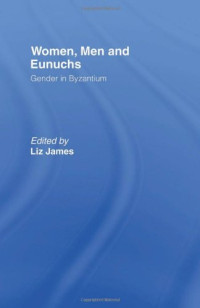 Elizabeth James (ed.) — Women, Men and Eunuchs: Gender in Byzantium