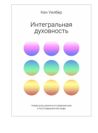 Уилбер Кен — Интегральная духовность. Новая роль религии в современном и постсовременном мире