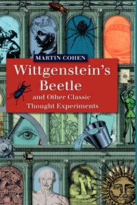 Martin Cohen — Wittgenstein's Beetle and Other Classic Thought Experiments