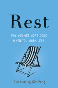 Alex Soojung-Kim Pang — Rest: Why You Get More Done When You Work Less