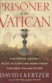 David I. Kertzer — Prisoner of the Vatican: The Popes' Secret Plot to Capture Rome from the New Italian State