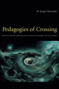 M. Jacqui Alexander — Pedagogies of Crossing: Meditations on Feminism, Sexual Politics, Memory, and the Sacred