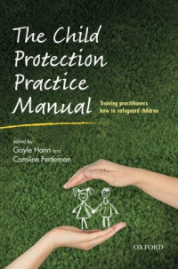 Gayle Hann, Caroline Fertleman — The Child Protection Practice Manual - Training Practitioners how to Safeguard Children