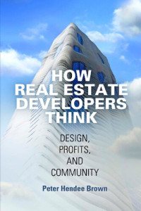 Peter Hendee Brown — How Real Estate Developers Think: Design, Profits, and Community