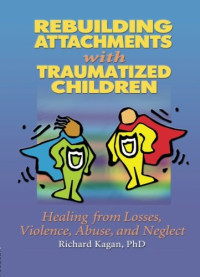 Richard Kagan — Rebuilding Attachments with Traumatized Children: Healing from Losses, Violence, Abuse, and Neglect