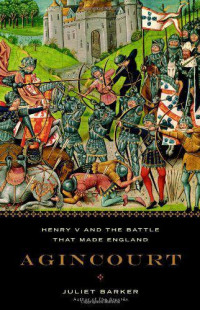Juliet Barker — Agincourt: Henry V and the Battle That Made England