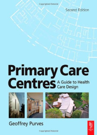 Geoffrey Purves BA BArch RIBA FRIAS FRSA MCIArb PhD — Primary Care Centres, Second Edition: A Guide to Health Care Design