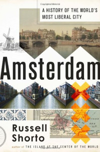 Russell Shorto — Amsterdam: A History of the World's Most Liberal City
