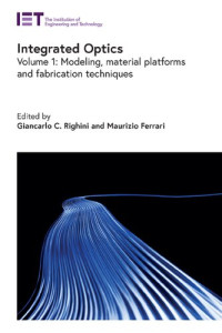 Giancarlo C. Righini, Maurizio Ferrari — Integrated Optics: Modeling, Material Platforms and Fabrication Techniques