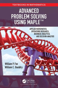 William P. Fox, William Bauldry — Advanced Problem Solving Using Maple: Applied Mathematics, Operations Research, Business Analytics, and Decision Analysis