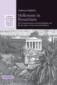 Anthony Kaldellis — Hellenism in Byzantium: The Transformations of Greek Identity and the Reception of the Classical Tradition