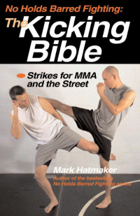 Mark Hatmaker — No Holds Barred Fighting: The Kicking Bible: Strikes for MMA and the Street