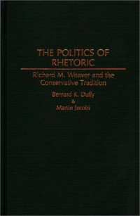 Bernard K. Duffy, Martin Jacobi — The Politics of Rhetoric: Richard M. Weaver and the Conservative Tradition (Contributions in Philosophy)