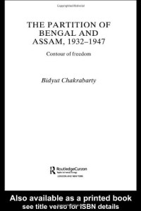 Bid Chakrabarty — The Partition of Bengal and Assam, 1932-1947: Contour of Freedom (Routledgecurzon Studies in South Asia)