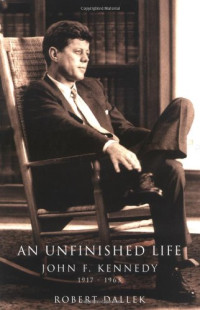 Robert Dallek — An Unfinished Life: John F. Kennedy, 1917-1963