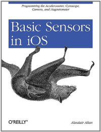 Alasdair Allan — Basic Sensors in IOS: Programming the Accelerometer, Gyroscope, and Magnetometer
