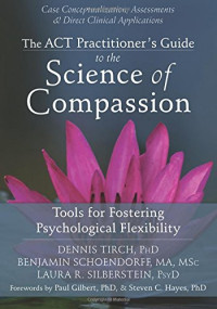 Dennis Tirch, Benjamin Schoendorff, Laura R. Silberstein — The ACT Practitioner’s Guide to the Science of Compassion: Tools for Fostering Psychological Flexibility