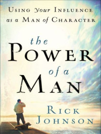 Rick Johnson — Power of a Man, The: Using Your Influence as a Man of Character